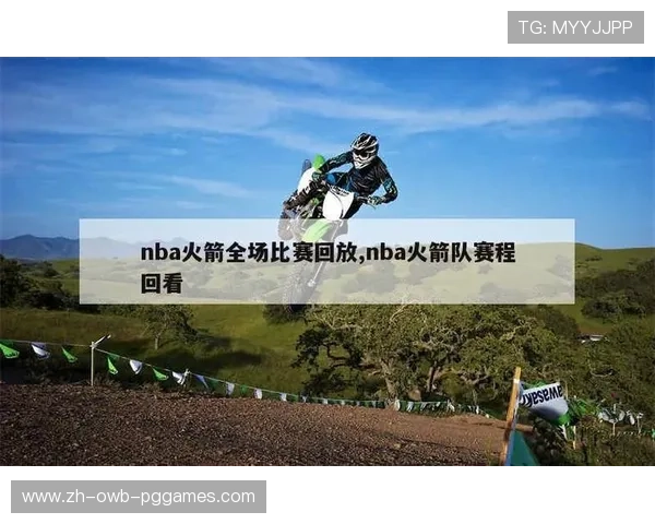 火箭队赛程直播录像全记录及回放观看指南